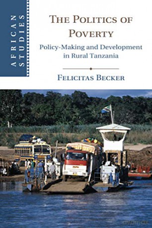 The Politics of Poverty: Policy-Making and Development in Rural Tanzania: 143 (African Studies, Series Number 143) - Felicitas Becker [KSIĄŻKA]