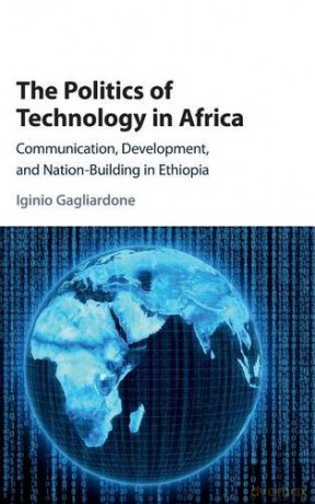 The Politics of Technology in Africa: Communication, Development, and Nation-Building in Ethiopia - Iginio Gagliardone [KSIĄŻKA]