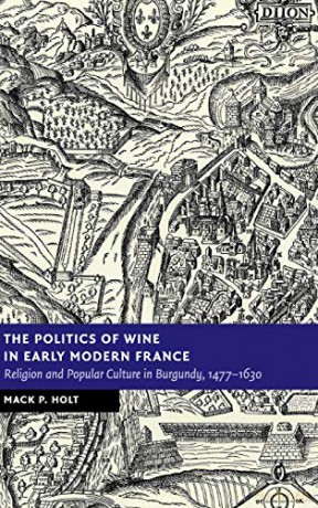 The Politics of Wine in Early Modern France: Religion and Popular Culture in Burgundy, 1477-1630 (New Studies in European History) - Mack P. Holt [KSIĄŻKA]