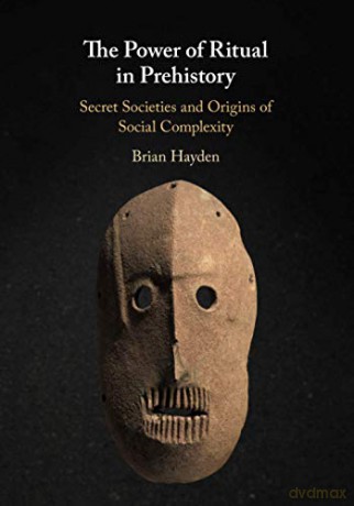 The Power of Ritual In Prehistory: Secret Societies and Origins of Social Complexity - Brian Hayden [KSIĄŻKA]