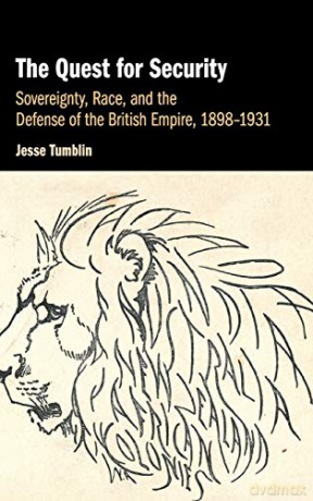 The Quest for Security: Sovereignty, Race, and the Defense of the British Empire, 1898-1931 - Jesse Tumblin [KSIĄŻKA]