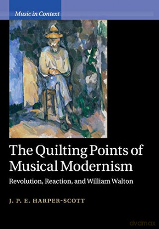 The Quilting Points of Musical Modernism: Revolution, Reaction, and William Walton (Music in Context) - J. P. E. Harper-Scott [KSIĄŻKA]