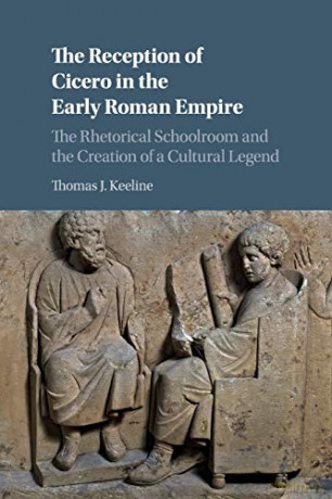 The Reception of Cicero in the Early Roman Empire: The Rhetorical Schoolroom and the Creation of a Cultural Legend - Thomas J. Keeline [KSIĄŻKA]