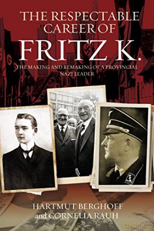 The Respectable Career of Fritz K.: The Making and Remaking of a Provincial Nazi Leader: 18 (Studies in German History, 18) - Hartmut Berghoff [KSIĄŻKA]
