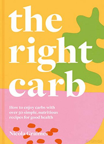The Right Carb: How to enjoy carbs with over 50 simple, nutritious recipes for good health - Nicola Graimes [KSIĄŻKA]