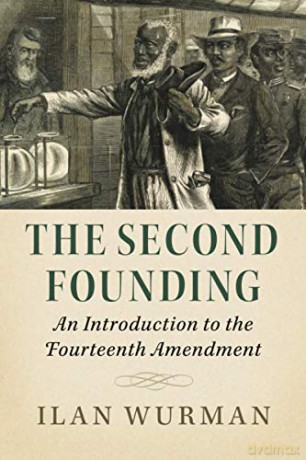 The Second Founding: An Introduction to the Fourteenth Amendment - Ilan Wurman [KSIĄŻKA]