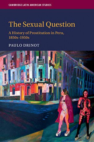 The Sexual Question: A History of Prostitution in Peru, 1850s-1950s: 119 (Cambridge Latin American Studies, Series Number 119) - Paulo Drinot [KSIĄŻKA]