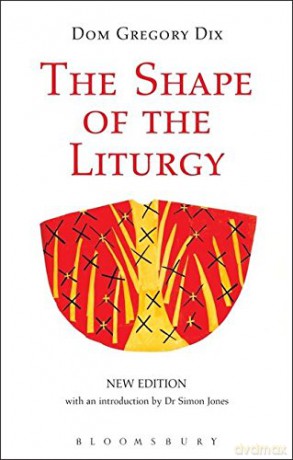 The Shape of the Liturgy, New Edition - Dom Gregory Dix [KSIĄŻKA]