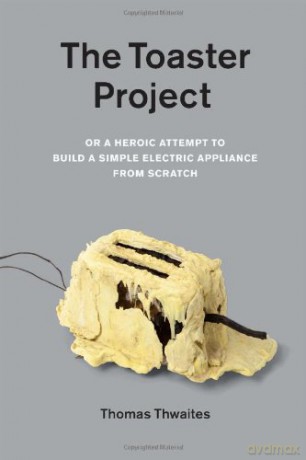 The Toaster Project: Or a Heroic Attempt to Build a Simple Electric Appliance from Scratch - Thomas Thwaites [KSIĄŻKA]