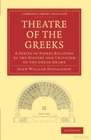 Theatre of the Greeks: A Series of Papers Relating to the History and Criticism of the Greek Drama (Cambridge Library Collection - Classics) - John William Donaldson [KSIĄŻKA]
