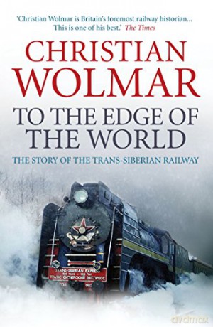 To the Edge of the World: The Story of the Trans-Siberian Railway - Christian Wolmar [KSIĄŻKA]