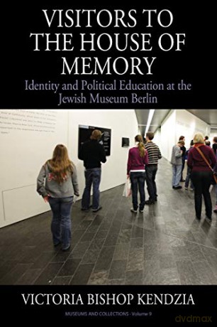 Visitors to the House of Memory: Identity and Political Education at the Jewish Museum Berlin: 9 (Museums and Collections, 9) - Victoria Bishop Kendzia [KSIĄŻKA]