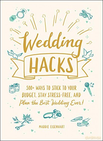 Wedding Hacks: 500+ Ways to Stick to Your Budget, Stay Stress-Free, and Plan the Best Wedding Ever! - Maddie Eisenhart [KSIĄŻKA]