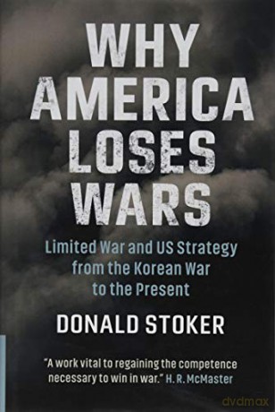 Why America Loses Wars: Limited War and US Strategy from the Korean War to the Present - Donald Stoker [KSIĄŻKA]