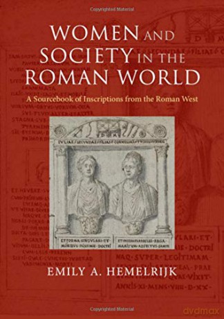 Women and Society in the Roman World: A Sourcebook of Inscriptions from the Roman West - Emily A. Hemelrijk [KSIĄŻKA]
