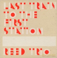 Reed Trio: Last Train to the First Station [CD]