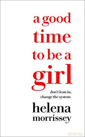 A Good Time to be a Girl: Don't Lean In, Change the System - Helena Morrissey [KSIĄŻKA]