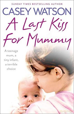 A Last Kiss for Mummy: A teenage mum, a tiny infant, a desperate decision - Casey Watson [KSIĄŻKA]