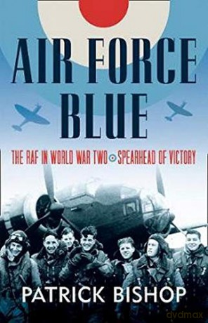 Air Force Blue: The RAF in World War Two - Spearhead of Victory - Patrick Bishop [KSIĄŻKA]