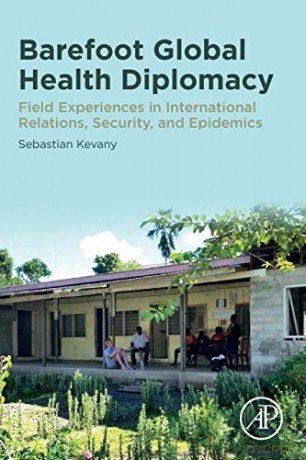 Barefoot Global Health Diplomacy: Field Experiences in International Relations, Security, and Epidemics - Sebastian Kevany [KSIĄŻKA]