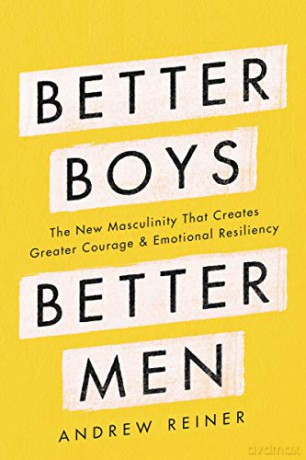 Better Boys, Better Men: The New Masculinity That Creates Greater Courage and Emotional Resiliency - Andrew Reiner [KSIĄŻKA]
