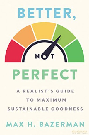 Better, Not Perfect: A Realist's Guide to Maximum Sustainable Goodness - Max H. Bazerman [KSIĄŻKA]