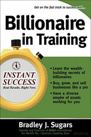 Billionaire In Training (Instant Success Series): Build Businesses, Grow Enterprises, and Make Your Fortune - Bradley Sugars [KSIĄŻKA]