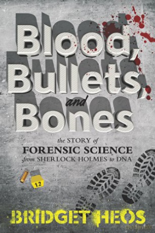 Blood, Bullets, and Bones: The Story of Forensic Science from Sherlock Holmes to DNA - Bridget Heos [KSIĄŻKA]