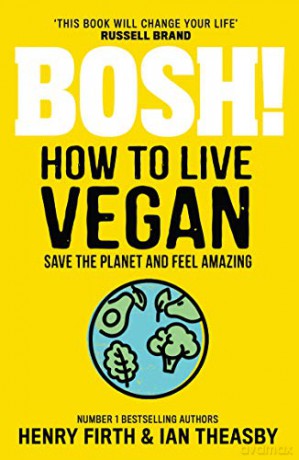 BOSH! How to Live Vegan: Simple tips and easy eco-friendly plant based hacks from the #1 Sunday Times bestselling authors. - Henry Firth [KSIĄŻKA]