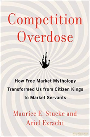 Competition Overdose: How Free Market Mythology Transformed Us from Citizen Kings to Market Servants - Maurice E. Stucke [KSIĄŻKA]