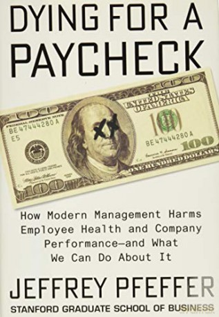 Dying for a Paycheck: How Modern Management Harms Employee Health and Company Performance--And What We Can Do about It - Jeffrey Pfeffer [KSIĄŻKA]