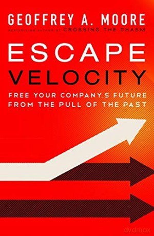 Escape Velocity: Free Your Company's Future from the Pull of the Past - Geoffrey A. Moore [KSIĄŻKA]