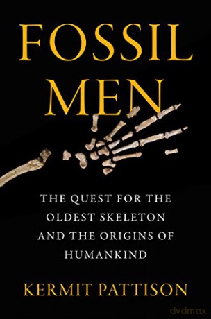 Fossil Men: The Quest for the Oldest Skeleton and the Origins of Humankind - Kermit Pattison [KSIĄŻKA]