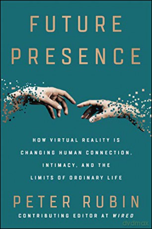 Future Presence: How Virtual Reality Is Changing Human Connection, Intimacy, and the Limits of Ordinary Life - Peter Rubin [KSIĄŻKA]