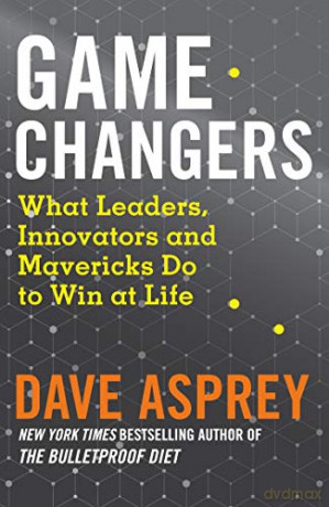 Game Changers: What Leaders, Innovators and Mavericks Do to Win at Life - Dave Asprey [KSIĄŻKA]