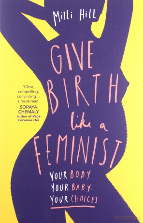 Give Birth Like a Feminist: Your body. Your baby. Your choices. - Milli Hill [KSIĄŻKA]