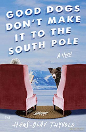 Good Dogs Don't Make It to the South Pole: A Novel - Hans-Olav Thyvold [KSIĄŻKA]