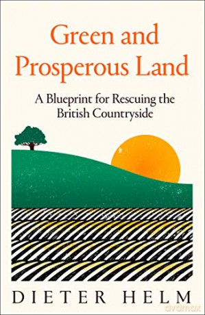 Green and Prosperous Land: A Blueprint for Rescuing the British Countryside - Dieter Helm [KSIĄŻKA]
