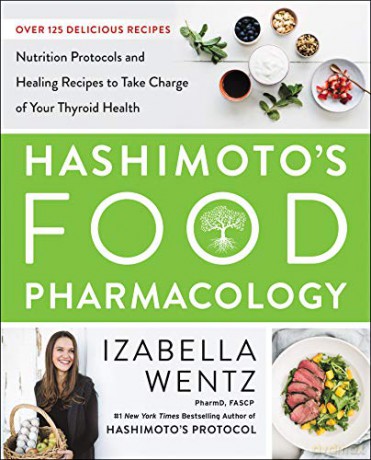 Hashimoto's Food Pharmacology: Nutrition Protocols and Healing Recipes to Take Charge of Your Thyroid Health - Izabella Wentz PharmD. [KSIĄŻKA]