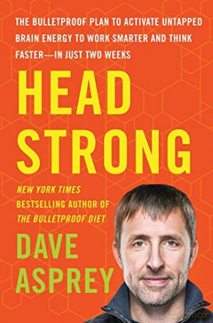 Head Strong: The Bulletproof Plan to Activate Untapped Brain Energy to Work Smarter and Think Faster-in Just Two Weeks: 3 - Dave Asprey [KSIĄŻKA]