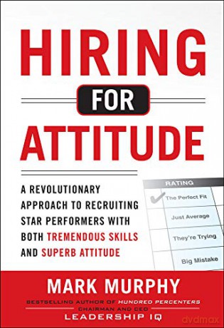 Hiring for Attitude: A Revolutionary Approach to Recruiting and Selecting People with Both Tremendous Skills and Superb Attitude - Mark Murphy [KSIĄŻKA]