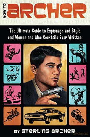 How to Archer: The Ultimate Guide to Espionage and Style and Women and Also Cocktails Ever Written - Sterling Archer [KSIĄŻKA]