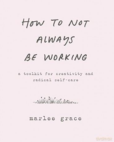 How to Not Always Be Working: A Toolkit for Creativity and Radical Self-Care - Marlee Grace [KSIĄŻKA]