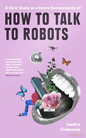 How To Talk To Robots: A Girls' Guide To a Future Dominated by AI - Tabitha Goldstaub [KSIĄŻKA]