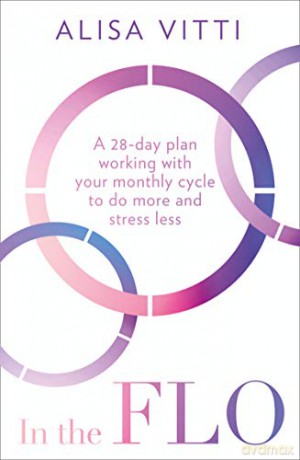 In the FLO: A 28-day plan working with your monthly cycle to do more and stress less - Alisa Vitti [KSIĄŻKA]