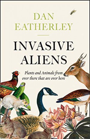 Invasive Aliens: The Plants and Animals From Over There That Are Over Here - The Sunday Times, Telegraph and Waterstones Book of the Year - Dan Eatherley [KSIĄŻKA]