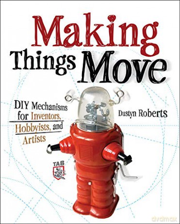 Making Things Move Diy Mechanisms for Inventors, Hobbyists, and Artists - Dustyn Roberts [KSIĄŻKA]