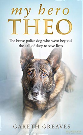 My Hero Theo: The brave police dog who went beyond the call of duty to save lives - Gareth Greaves [KSIĄŻKA]