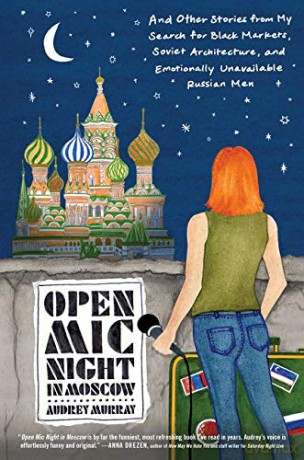 Open Mic Night in Moscow: And Other Stories from My Search for Black Markets, Soviet Architecture, and Emotionally Unavailable Russian Men - Audrey Murray [KSIĄŻKA]
