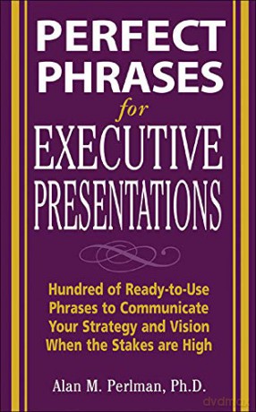 Perfect Phrases for Executive Presentations: Hundreds of Ready-to-Use Phrases to Use to Communicate Your Strategy and Vision When the Stakes Are High (Perfect Phrases Series) - Alan Perlman [KSIĄŻKA]